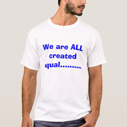 We are ALL created equal..... T-Shirt