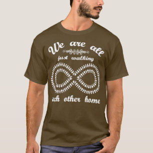 We Are All Just Walking Each Other Home  T-Shirt