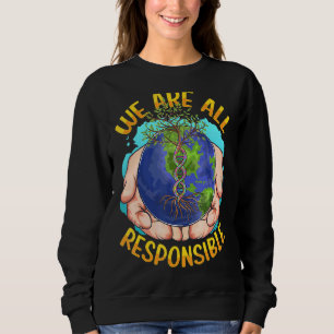 We Are All Responsible Climate Change Earth Sweatshirt