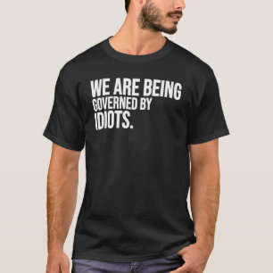 We Are Being Governed By Idiots T-Shirt