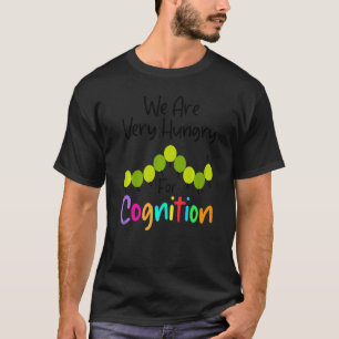 We Are Hungry For Cognition Caterpillar Back To S T-Shirt