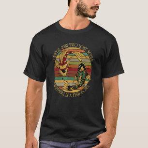 We Are Just Two Lost Souls Swimming In A Fish Bowl T-Shirt