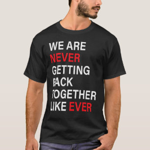 We Are Never Getting Back Together Like Ever Funny T-Shirt