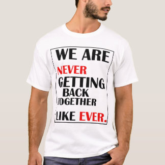 We Are Never Getting Back Together T-Shirt
