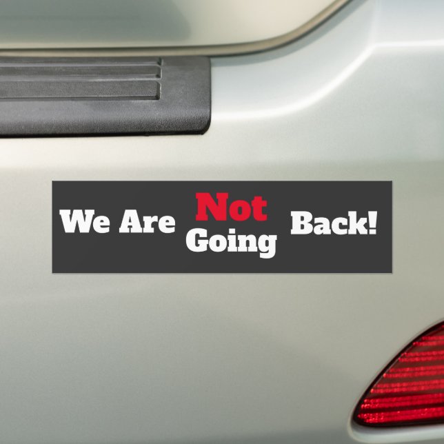 We Are Not Going Back! Bumper Sticker (On Car)