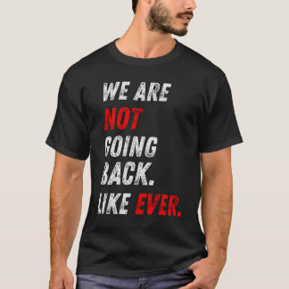 WE ARE NOT GOING BACK. LIKE EVER. T-Shirt