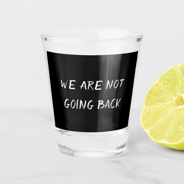 WE ARE NOT GOING BACK SHOT GLASS (Front)