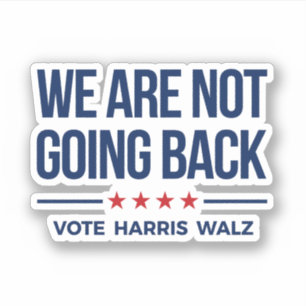 WE ARE NOT GOING BACK- Vote Harris Walz