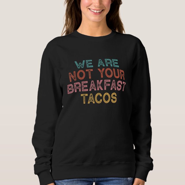 We Are Not Your Breakfast Tacos Sweatshirt (Front)