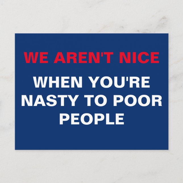 We Aren't Nice When You're Nasty to Poor People Postcard (Front)