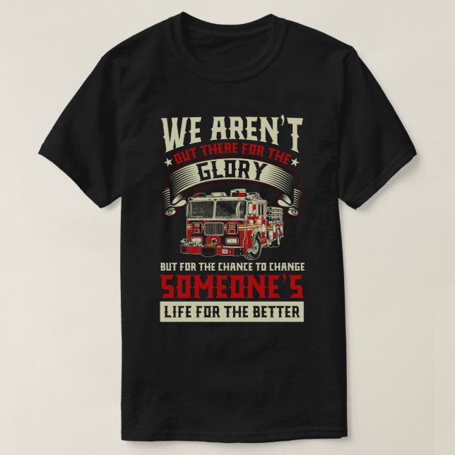 We arent out there for the Glory fire fighter gift T-Shirt (Design Front)