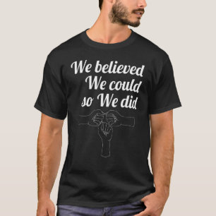 We believed we could so we did heart to fight T-Shirt