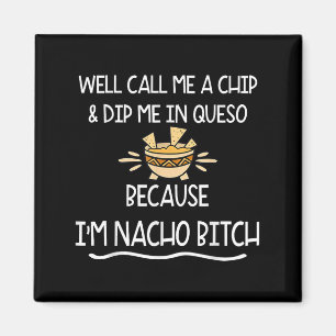 We Call Me Chip And Dip Me In Queso Because Im Nac Magnet