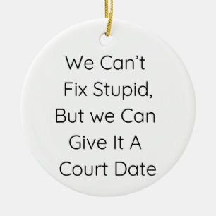 We Can’t Fix Stupid, But We Can Give It a Court Ceramic Ornament