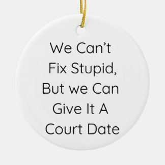 We Can’t Fix Stupid, But We Can Give It a Court | Ceramic Ornament