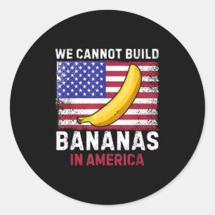 We Cannot Build Bananas In America - Funny  Classic Round Sticker
