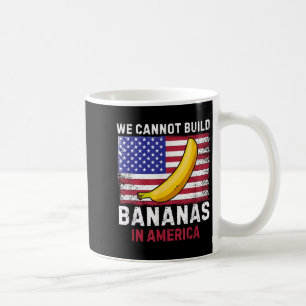 We Cannot Build Bananas In America - Funny Coffee Mug