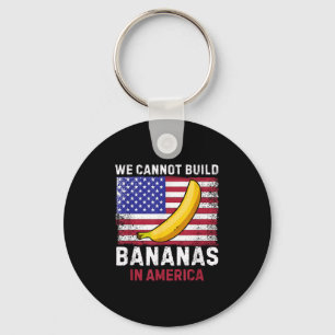 We Cannot Build Bananas In America - Funny Keychain