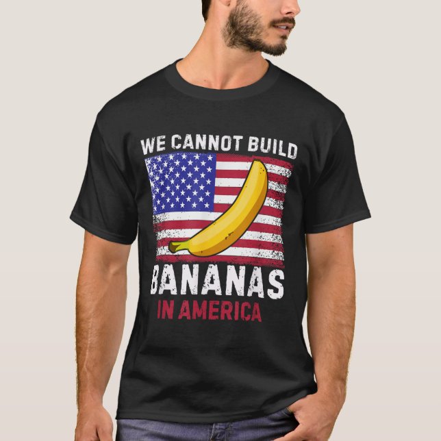 We Cannot Build Bananas In America - Funny  T-Shirt (Front)
