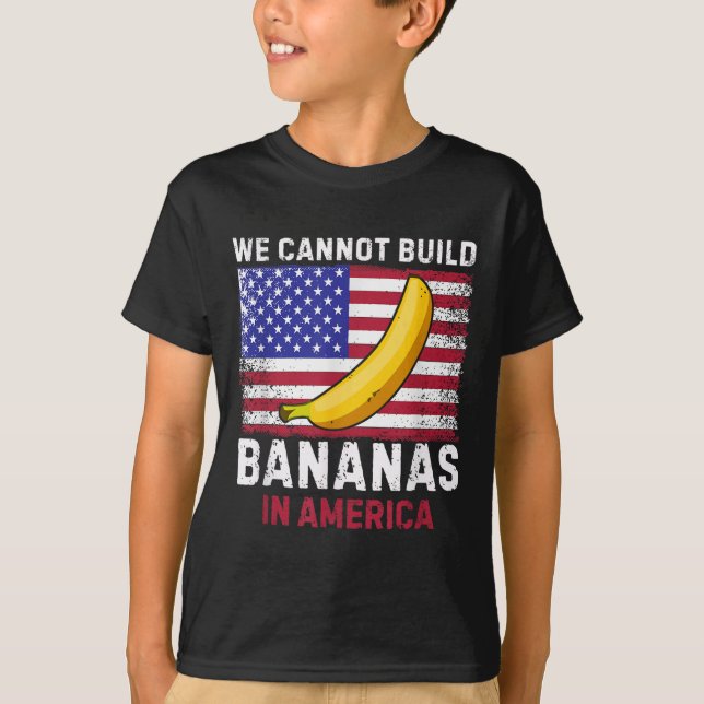 We Cannot Build Bananas In America - Funny  T-Shirt (Front)