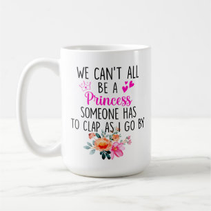 We can't all be a princess, someone has to clap  coffee mug