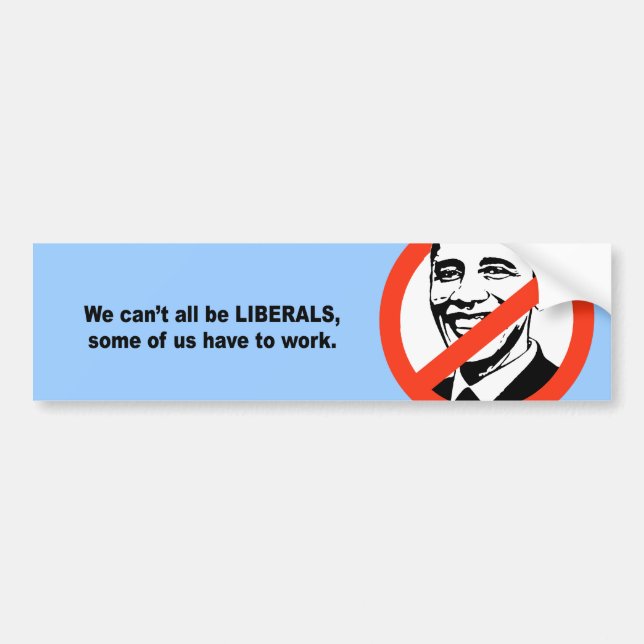 We can't all be liberals, some of us have to work bumper sticker (Front)