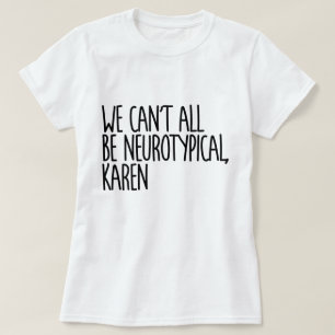 We Can't All Be Neurotypical Karen Funny Meme T-Shirt