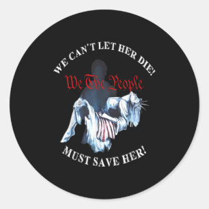 We Can't Let Her Die Must Save Her We The People L Classic Round Sticker
