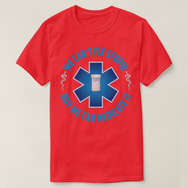 We Canx27t Fix Stupid But We Can Medicate It Funny T-Shirt (Design Front)