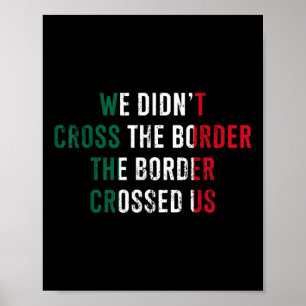 We Didnt Cross The Border The Border Crossed Us  Poster