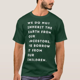 We do not inherit the Earth from our ancestors we  T-Shirt