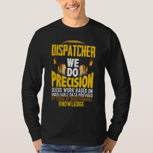 We Do Percision Guess Work Based On   911 Dispatch T-Shirt