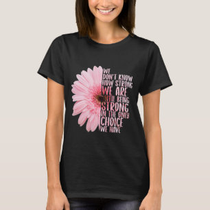 We Don’t Know How Strong We Are Until Being Strong T-Shirt