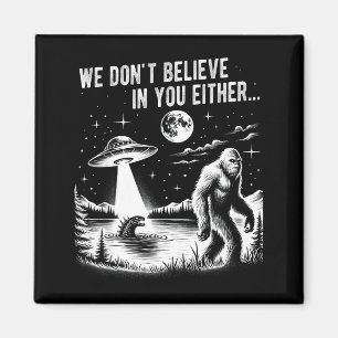 We Don't Believe In You Either Bigfoot Ufo Unicorn Magnet