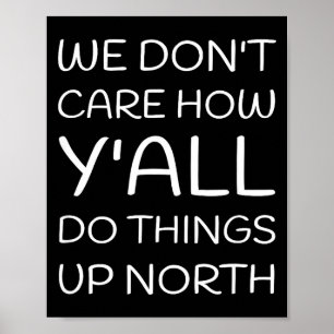 We Don't Care How Y'all Do Things Up North Poster