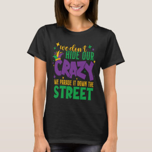 We Don't Hide The Crazy We Parade It Carnival Mard T-Shirt
