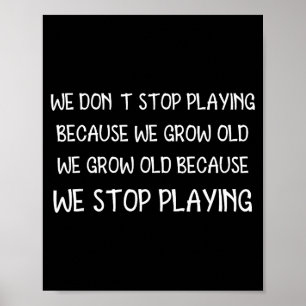 We Don't Stop Playing Because We Grow Old Quote  Poster
