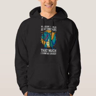 We Don't Talk About Dinosaurs That Much I Think We Hoodie