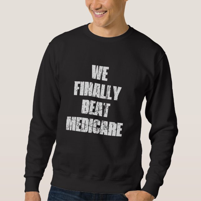 WE FINALLY BEAT MEDICARE 2024 SWEATSHIRT (Front)