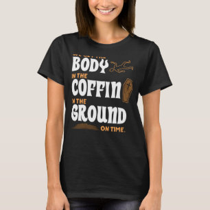 We Get Body in Coffin and in Ground on Time Funera T-Shirt