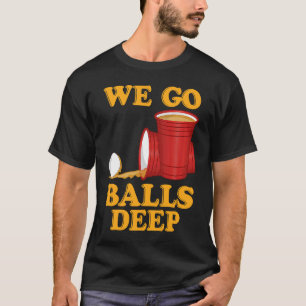 We go balls deep Beer Party Beer Pong 1 T-Shirt