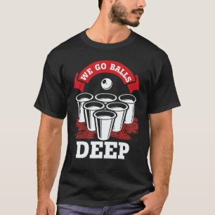 We Go Balls Deep Beer Pong College Drinking Party T-Shirt