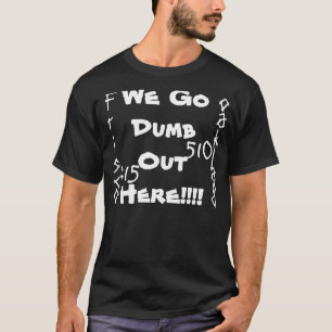 We Go Dumb Out Here!!!! T-Shirt