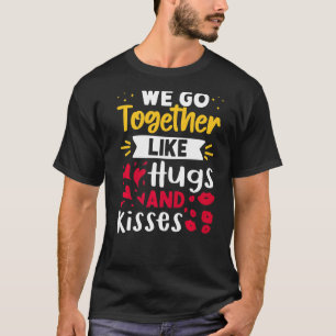 We Go Together Like Hugs And Kisses   T-Shirt