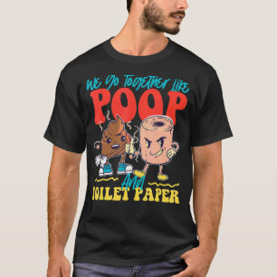 We Go Together Like Poop And Toilet Paper T-Shirt