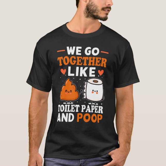 We Go Together Like Toilet Paper And Poop 1 T-Shirt (Front)