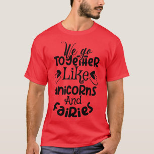 we go together like unicorns and fairies  T-Shirt
