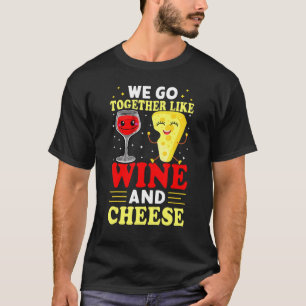 We Go Together Like Wine And Cheese T-Shirt