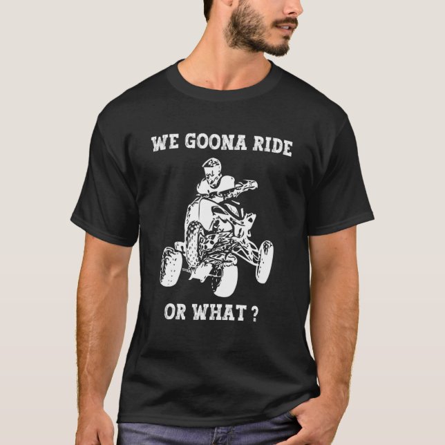 We Gonna Ride Or What Fun quad biker biking ATV 4  T-Shirt (Front)