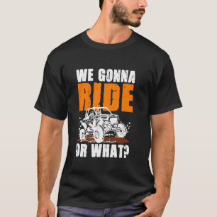 We Gonna Ride Or What Funny Off Road T-Shirt